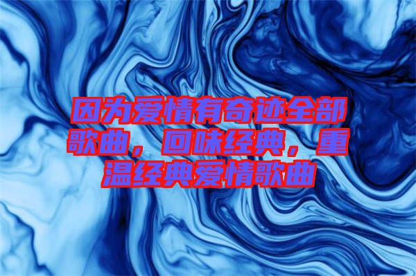因為愛情有奇跡全部歌曲，回味經典，重溫經典愛情歌曲