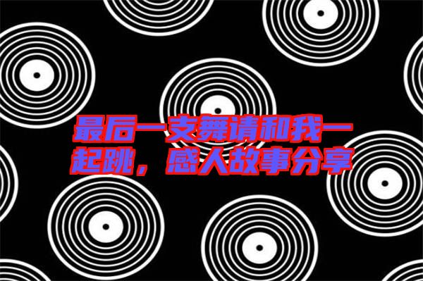 最后一支舞請和我一起跳，感人故事分享