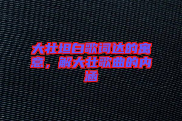 大壯坦白歌詞達的寓意，解大壯歌曲的內涵
