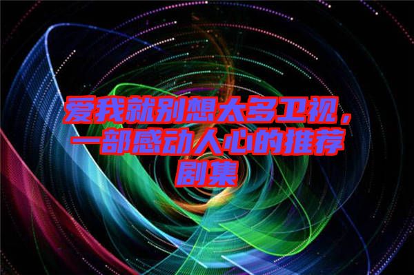 愛我就別想太多衛視，一部感動人心的推薦劇集