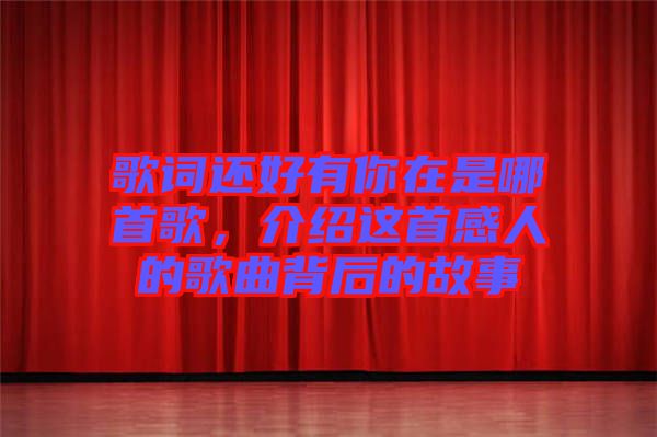 歌詞還好有你在是哪首歌，介紹這首感人的歌曲背后的故事