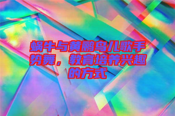 蝸牛與黃鸝鳥兒歌手勢舞，教育培養興趣的方式