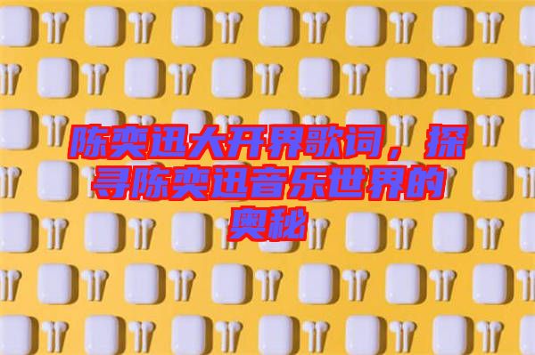 陳奕迅大開界歌詞，探尋陳奕迅音樂世界的奧秘