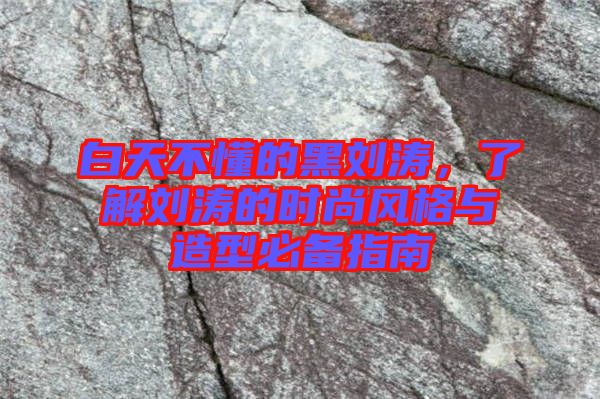 白天不懂的黑劉濤，了解劉濤的時尚風格與造型必備指南