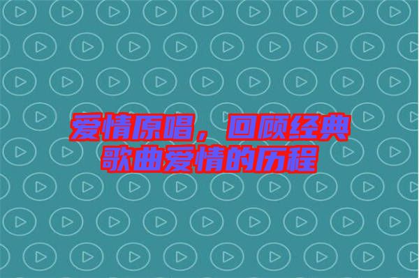 愛情原唱，回顧經典歌曲愛情的歷程