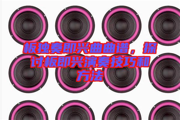 板獨(dú)奏即興曲曲譜，探討板即興演奏技巧和方法