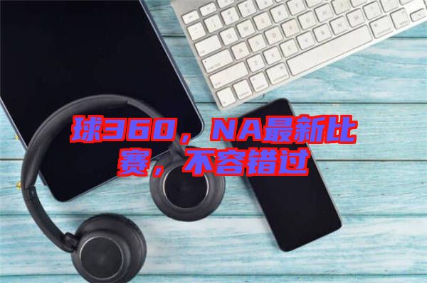 球360，NA最新比賽，不容錯過