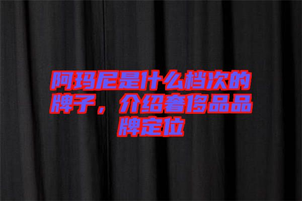 阿瑪尼是什么檔次的牌子，介紹奢侈品品牌定位
