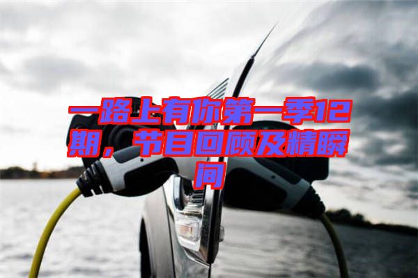 一路上有你第一季12期，節目回顧及精瞬間