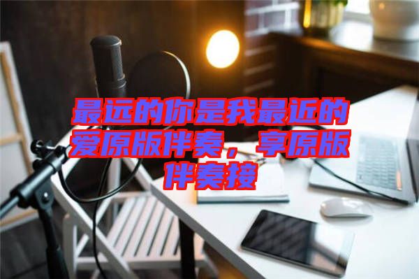最遠(yuǎn)的你是我最近的愛(ài)原版伴奏，享原版伴奏接