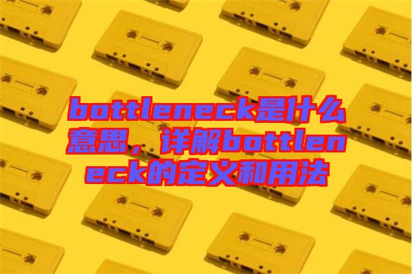 bottleneck是什么意思，詳解bottleneck的定義和用法