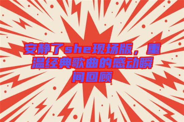 安靜了she現(xiàn)場版，重溫經(jīng)典歌曲的感動瞬間回顧