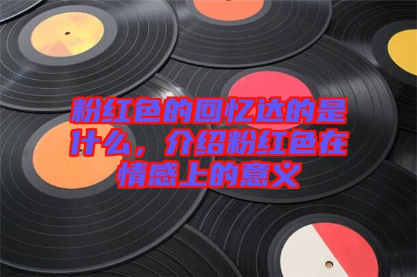 粉紅色的回憶達的是什么，介紹粉紅色在情感上的意義