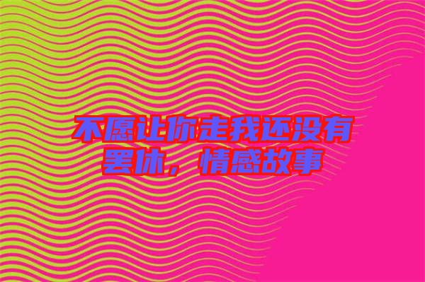 不愿讓你走我還沒有罷休，情感故事