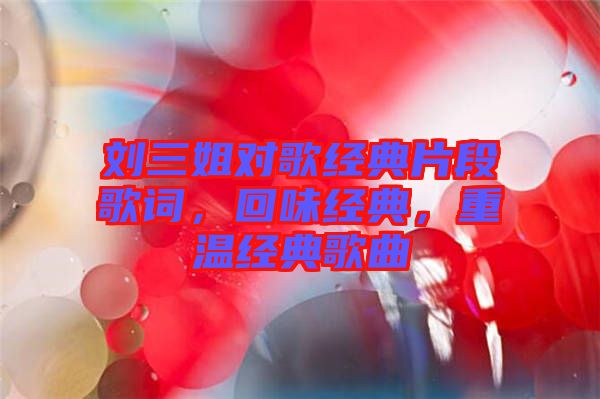 劉三姐對歌經典片段歌詞，回味經典，重溫經典歌曲