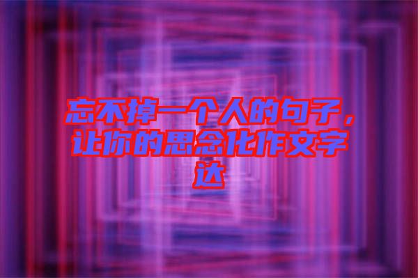 忘不掉一個人的句子，讓你的思念化作文字達