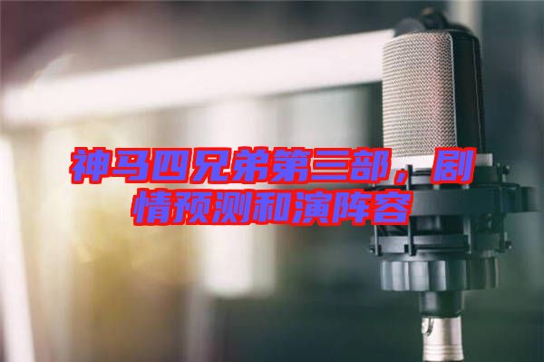 神馬四兄弟第三部，劇情預測和演陣容