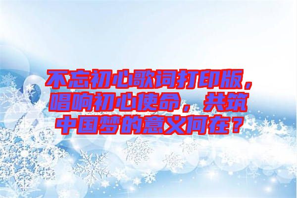 不忘初心歌詞打印版，唱響初心使命，共筑中國夢的意義何在？
