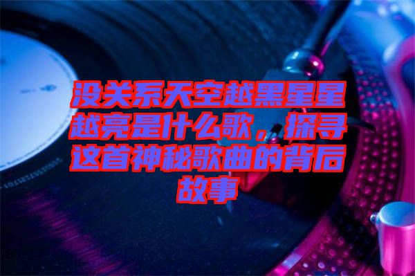 沒關系天空越黑星星越亮是什么歌，探尋這首神秘歌曲的背后故事