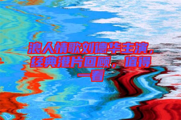 浪人情歌劉德華主演，經典港片回顧，值得一看