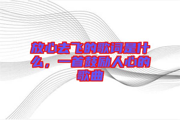 放心去飛的歌詞是什么，一首鼓勵人心的歌曲