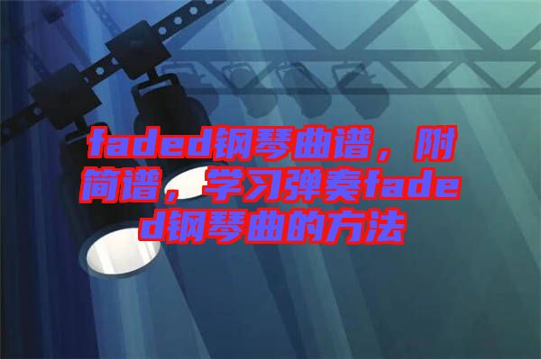 faded鋼琴曲譜，附簡譜，學習彈奏faded鋼琴曲的方法