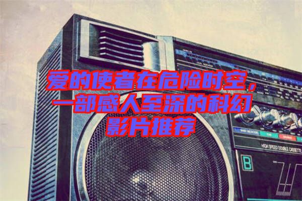 愛的使者在危險(xiǎn)時(shí)空，一部感人至深的科幻影片推薦