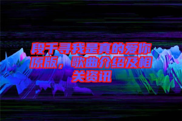 段千尋我是真的愛你原版，歌曲介紹及相關(guān)資訊