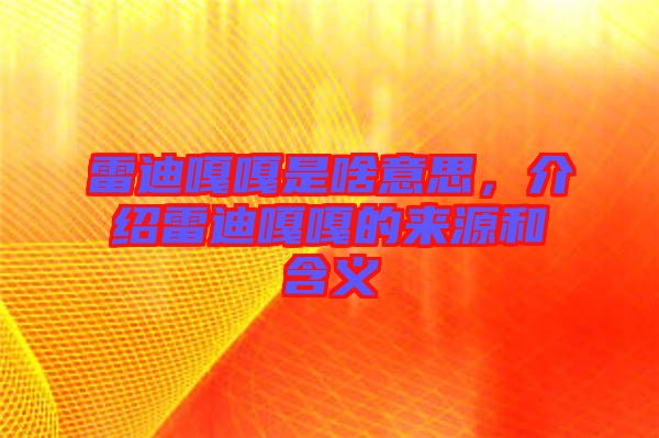 雷迪嘎嘎是啥意思，介紹雷迪嘎嘎的來源和含義