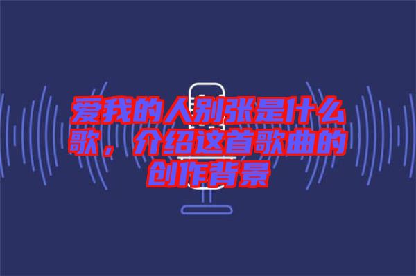 愛我的人別張是什么歌，介紹這首歌曲的創作背景