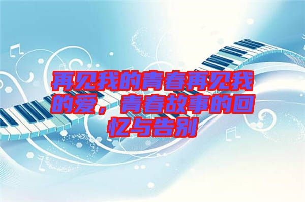 再見我的青春再見我的愛，青春故事的回憶與告別