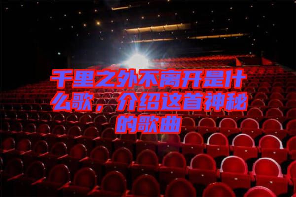 千里之外不離開是什么歌，介紹這首神秘的歌曲