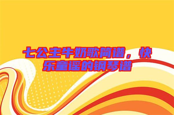 七公主牛奶歌簡譜，快樂童謠的鋼琴譜