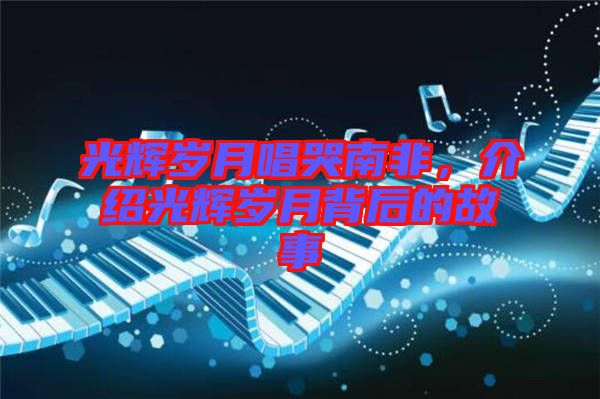 光輝歲月唱哭南非，介紹光輝歲月背后的故事