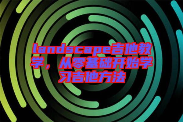 landscape吉他教學(xué)，從零基礎(chǔ)開始學(xué)習(xí)吉他方法