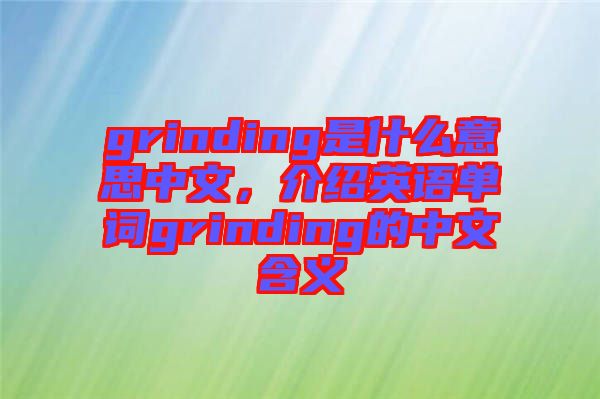 grinding是什么意思中文，介紹英語單詞grinding的中文含義