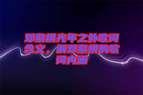 鄧紫棋光年之外歌詞含義，解鄧紫棋的歌詞內涵