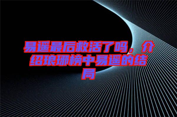 易遙最后救活了嗎，介紹瑯琊榜中易遙的結局