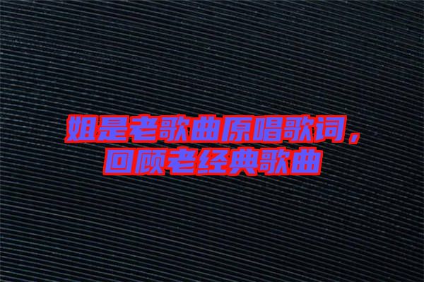 姐是老歌曲原唱歌詞，回顧老經(jīng)典歌曲