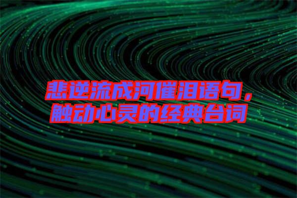 悲逆流成河催淚語句，觸動心靈的經典臺詞