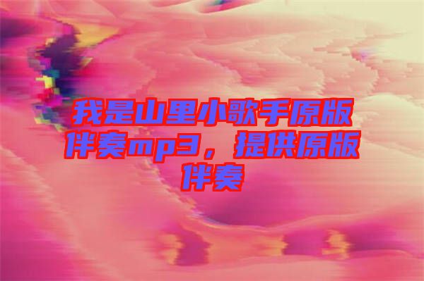 我是山里小歌手原版伴奏mp3，提供原版伴奏