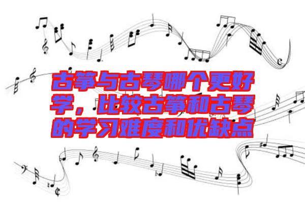 古箏與古琴哪個更好學，比較古箏和古琴的學習難度和優缺點