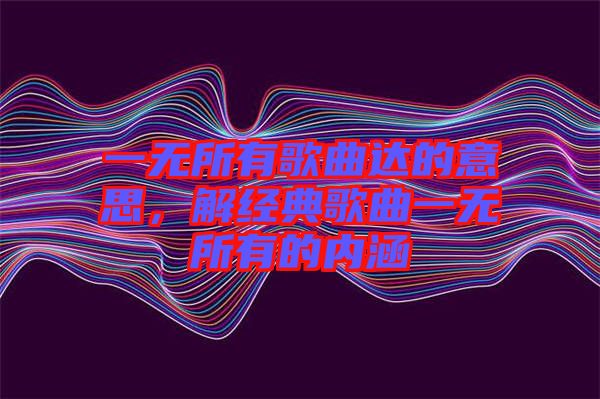 一無(wú)所有歌曲達(dá)的意思，解經(jīng)典歌曲一無(wú)所有的內(nèi)涵