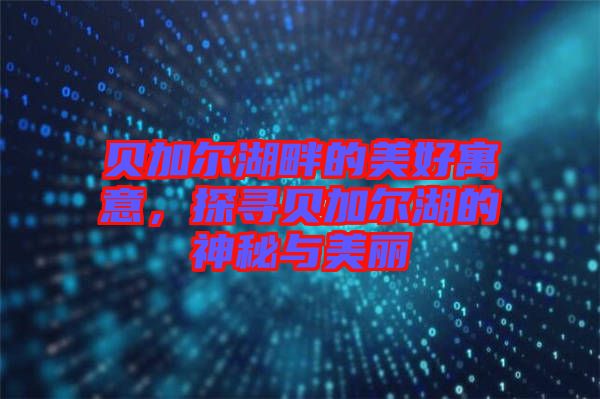 貝加爾湖畔的美好寓意，探尋貝加爾湖的神秘與美麗