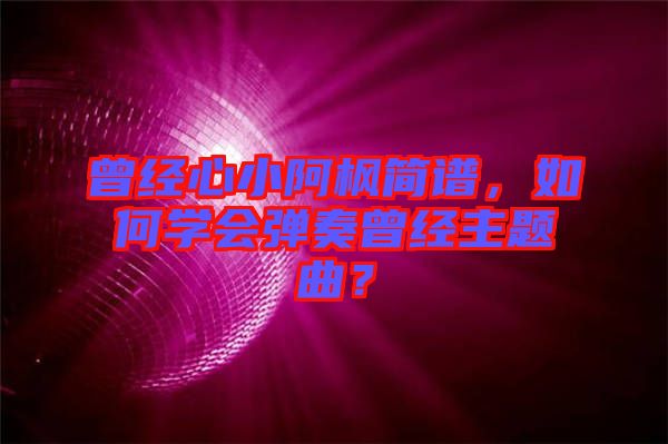 曾經心小阿楓簡譜，如何學會彈奏曾經主題曲？