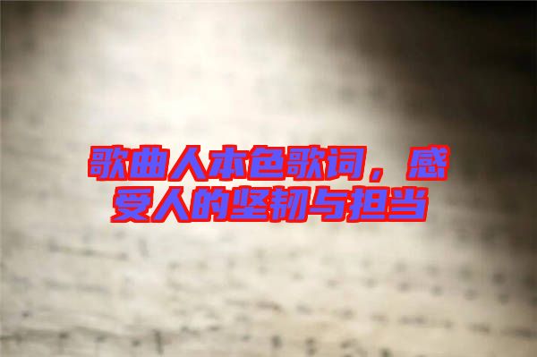 歌曲人本色歌詞，感受人的堅(jiān)韌與擔(dān)當(dāng)