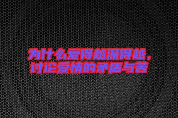 為什么愛得越深得越，討論愛情的矛盾與苦