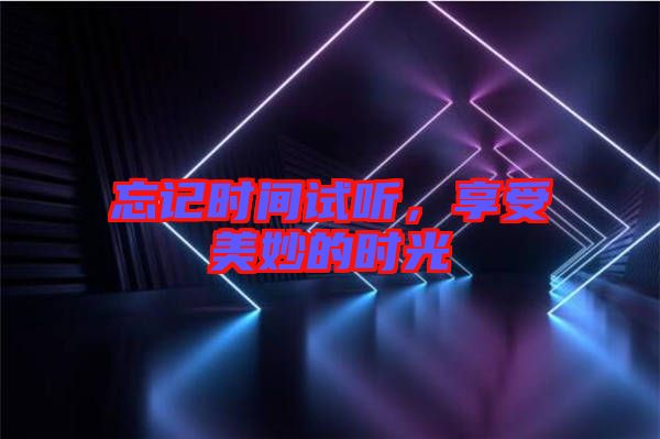 忘記時間試聽，享受美妙的時光