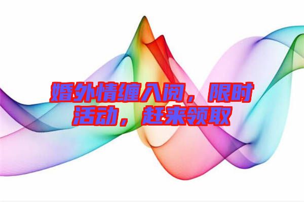 婚外情纏入閱，限時活動，趕來領取