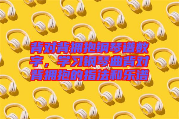 背對背擁抱鋼琴譜數字，學習鋼琴曲背對背擁抱的指法和樂譜